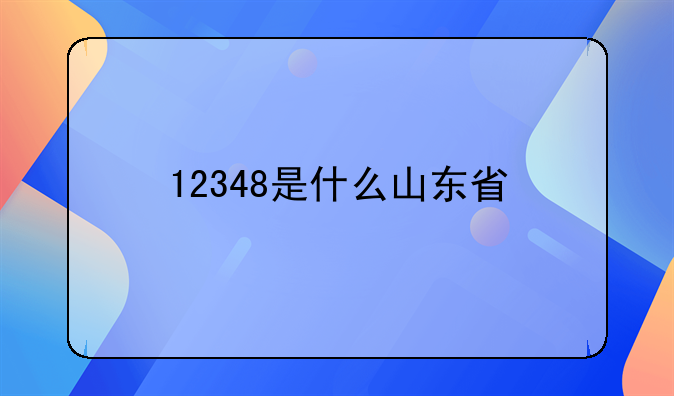 12348是什么山东省