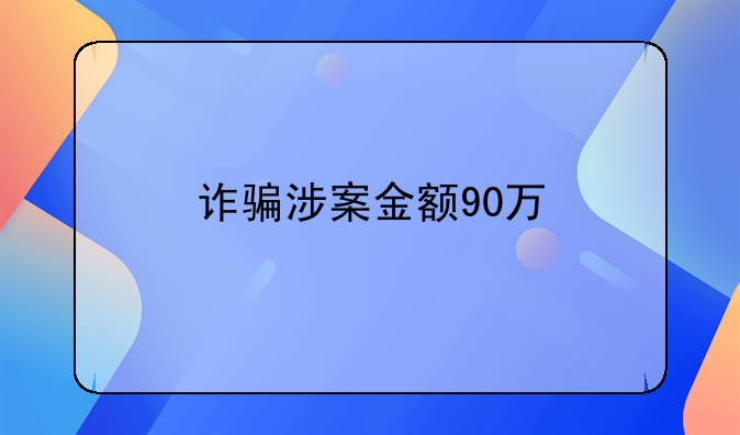 诈骗涉案金额90万