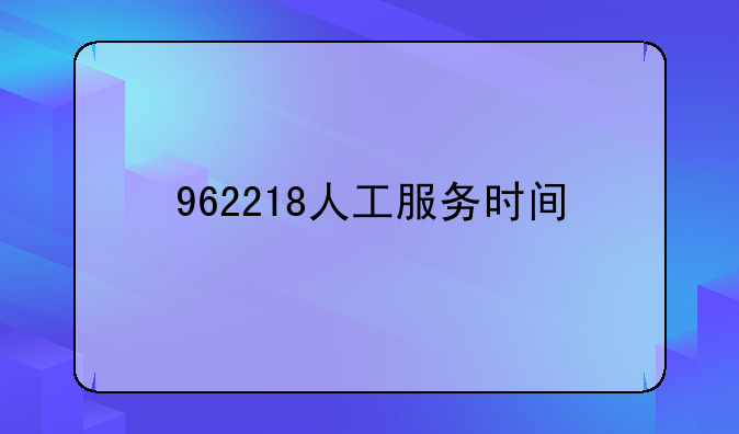 962218人工服务时间
