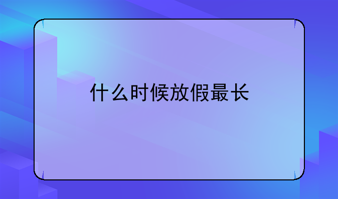 什么时候放假最长