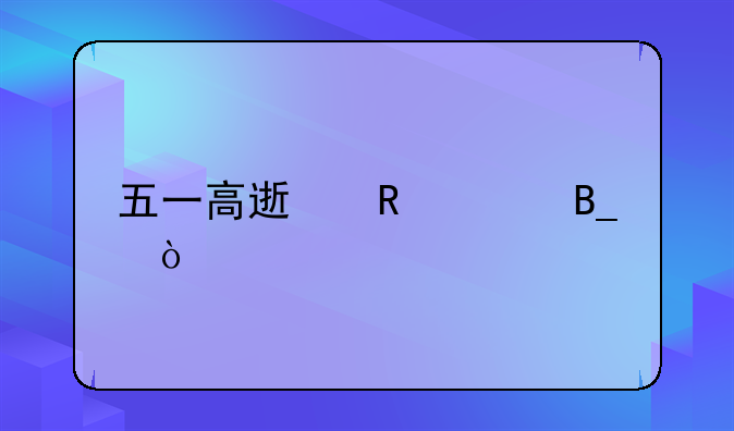 五一高速收费吗？