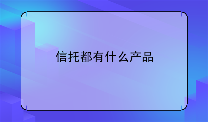信托都有什么产品
