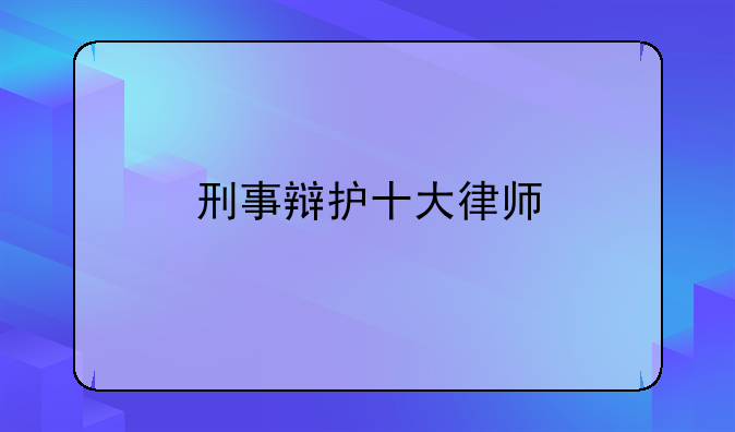 刑事辩护十大律师