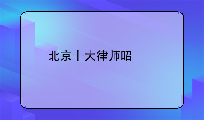 北京十大律师是谁
