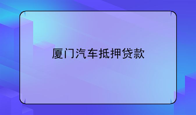 厦门汽车抵押贷款