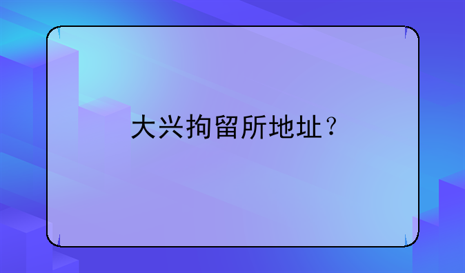 大兴拘留所地址？