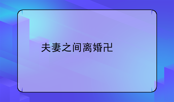夫妻之间离婚协议