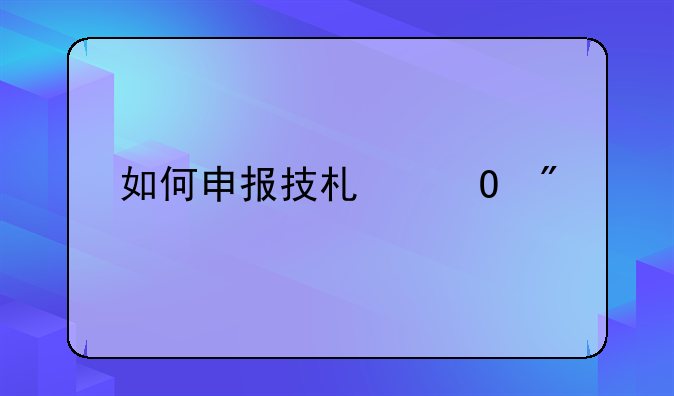 如何申报技术专利