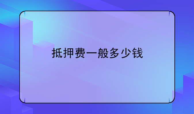 抵押费一般多少钱