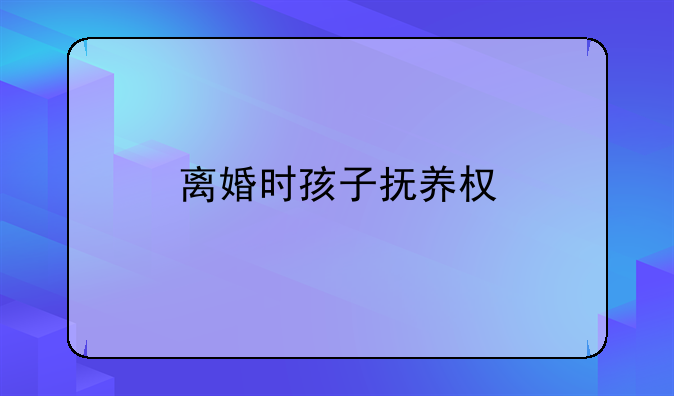 离婚时孩子抚养权