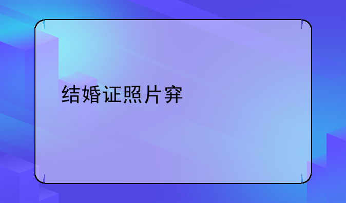 结婚证照片穿什么