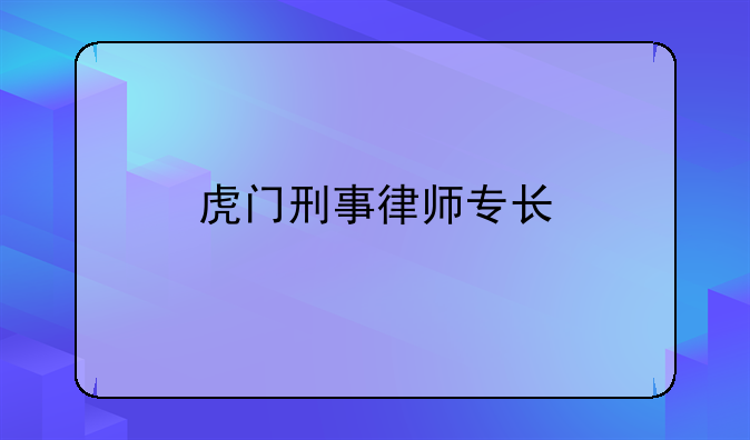 虎门刑事律师专长