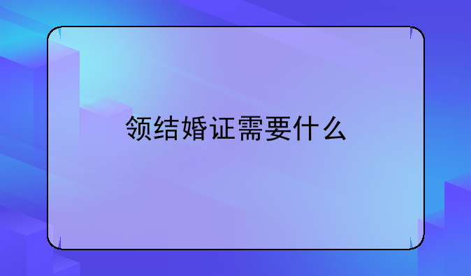 领结婚证需要什么