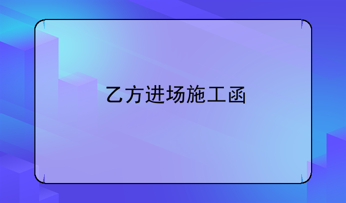 乙方进场施工函