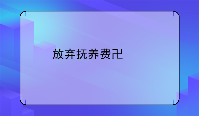 放弃抚养费协议