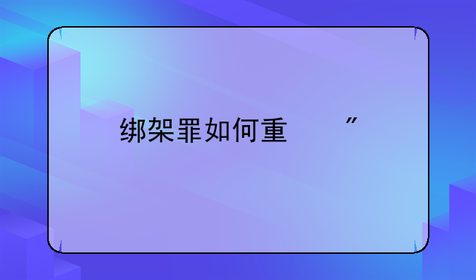 绑架罪如何量刑