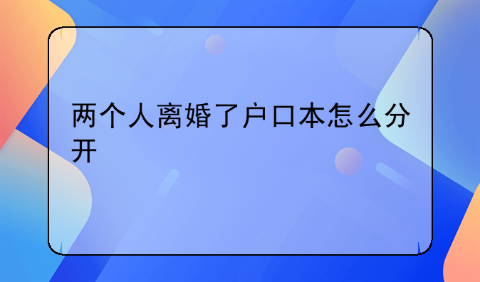 两个人离婚了户口本怎么分开