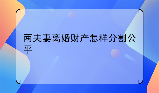 两夫妻离婚财产怎样分割公平