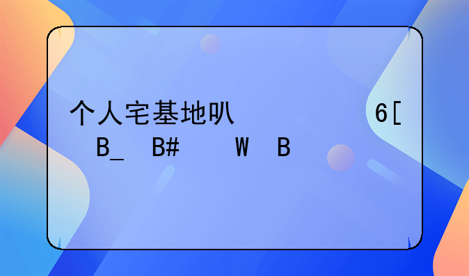 个人宅基地可以买卖吗合法吗