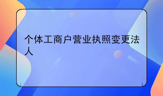 个体工商户营业执照变更法人