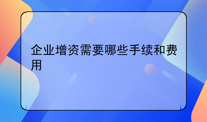 企业增资需要哪些手续和费用