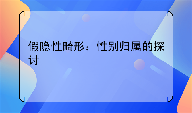 假隐性畸形：性别归属的探讨