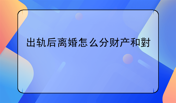 出轨后离婚怎么分财产和小孩