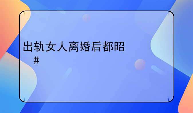 出轨女人离婚后都是什么样子