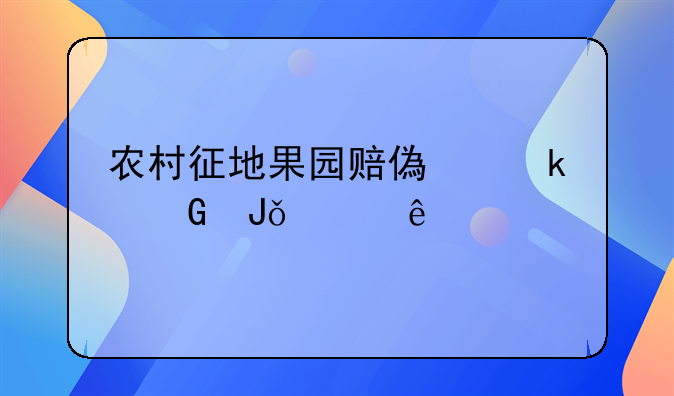 农村征地果园赔偿多少钱一亩