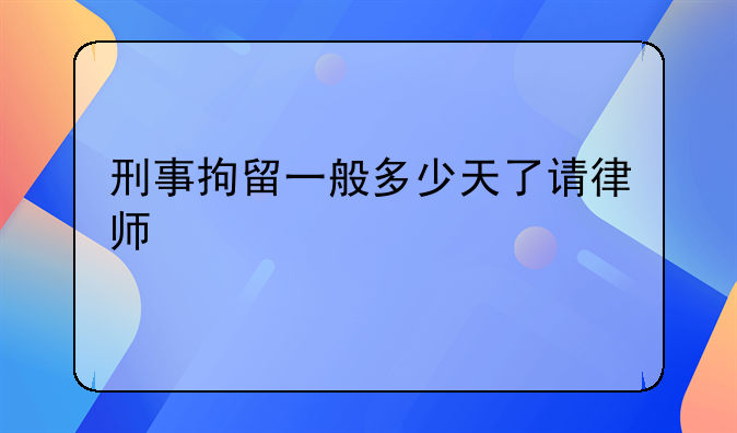 刑事拘留一般多少天了请律师