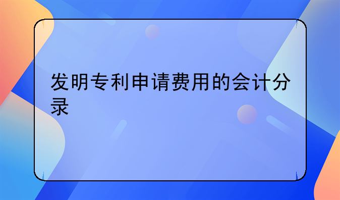 发明专利申请费用的会计分录