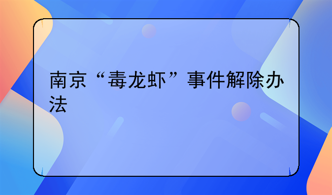 南京“毒龙虾”事件解除办法