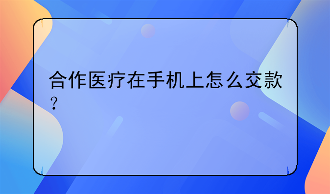 合作医疗在手机上怎么交款？