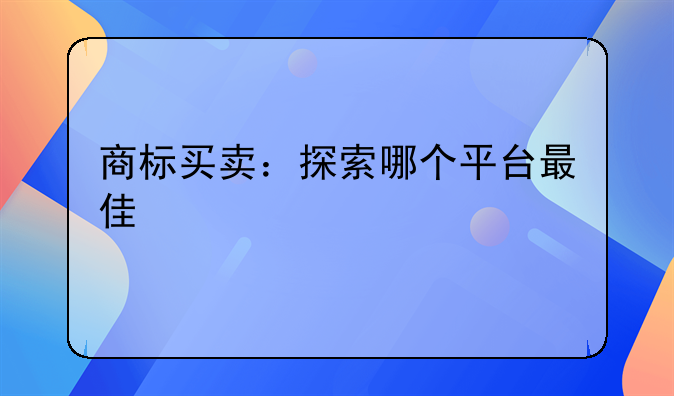 商标买卖：探索哪个平台最佳