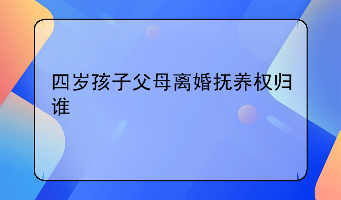 四岁孩子父母离婚抚养权归谁