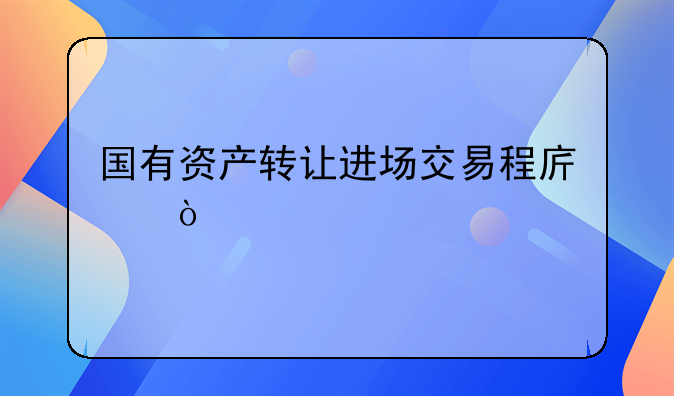 国有资产转让进场交易程序？
