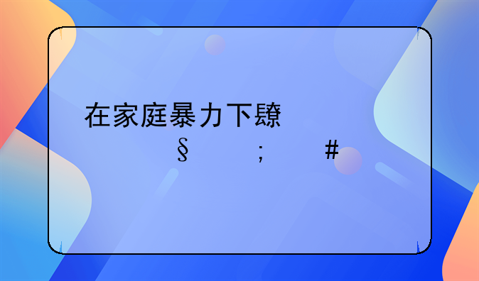 在家庭暴力下长大女孩怎么样