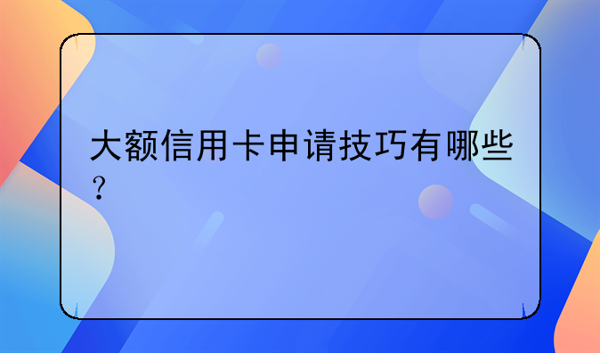 大额信用卡申请技巧有哪些？