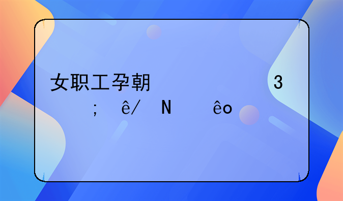 女职工孕期禁忌从事哪些工作