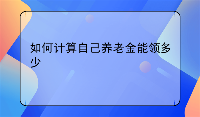 如何计算自己养老金能领多少