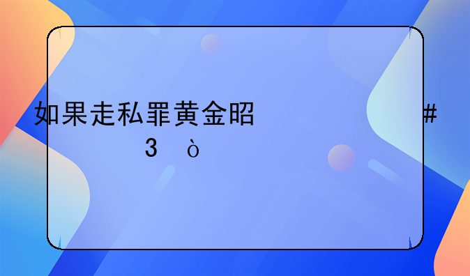 如果走私罪黄金是什么罪行？
