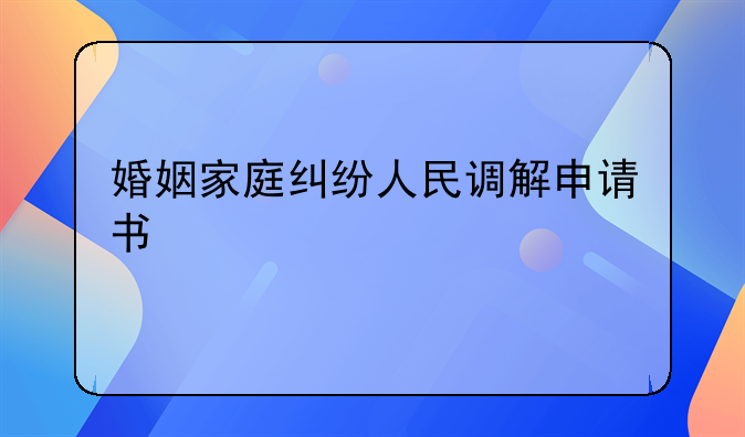 婚姻家庭纠纷人民调解申请书