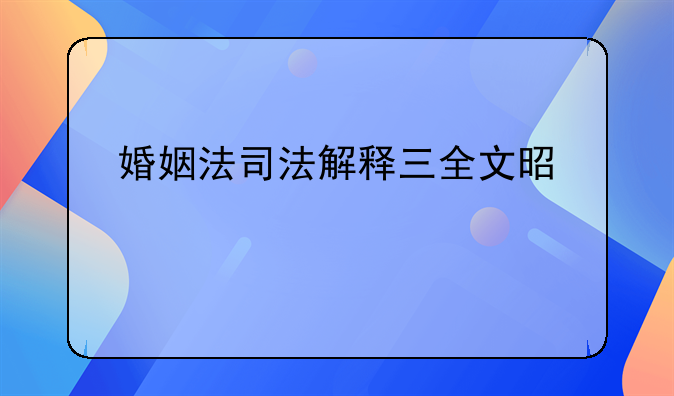 婚姻法司法解释三全文是什么