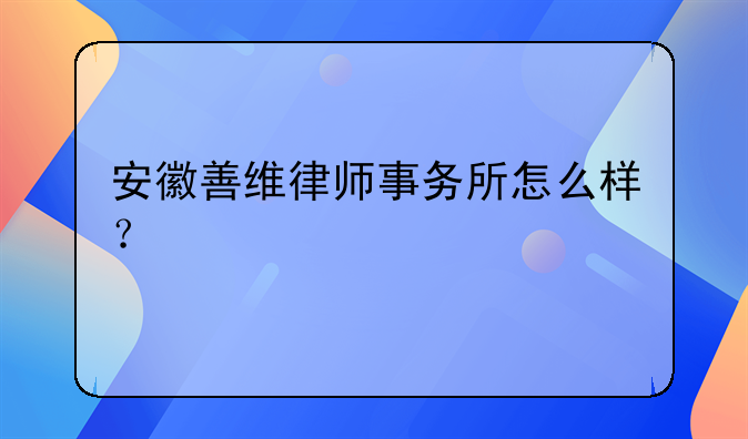 安徽善维律师事务所怎么样？
