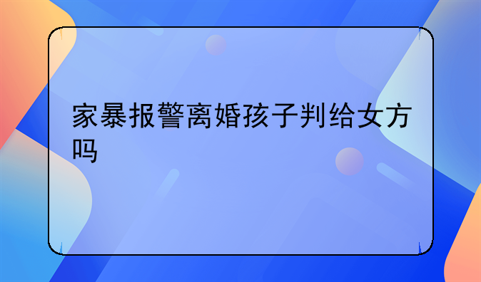 家暴报警离婚孩子判给女方吗