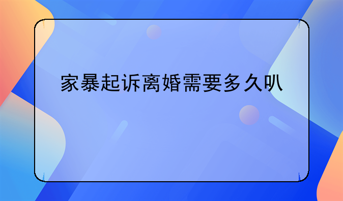 家暴起诉离婚需要多久可以离