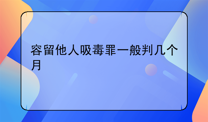 容留他人吸毒罪一般判几个月