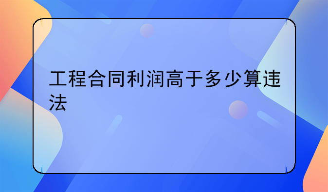 工程合同利润高于多少算违法