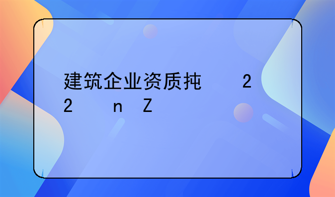 建筑企业资质承包范围新规定