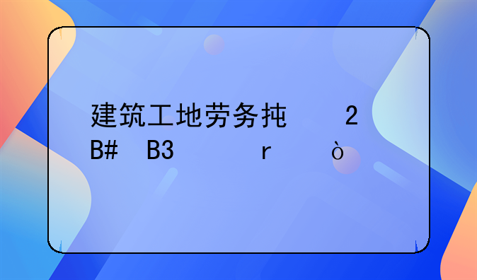 建筑工地劳务承包合同样本？